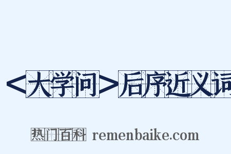 ＜大学问＞后序近义词是什么意思的图片